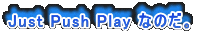 Just Push Play なのだ。